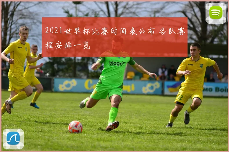 2021世界杯比赛时间表公布 各队赛程安排一览