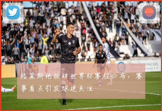 格莱斯地板砖世界杯赛程公布,赛事看点引发球迷关注