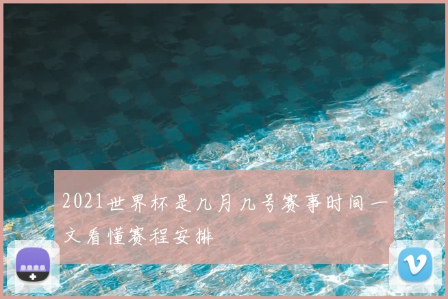 2021世界杯是几月几号赛事时间一文看懂赛程安排
