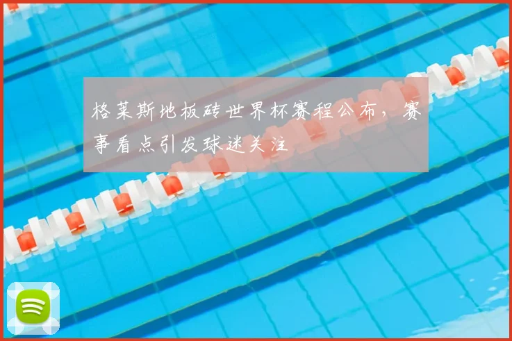 格莱斯地板砖世界杯赛程公布,赛事看点引发球迷关注