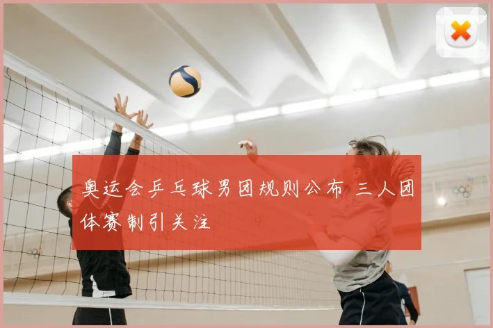 奥运会乒乓球男团规则公布 三人团体赛制引关注