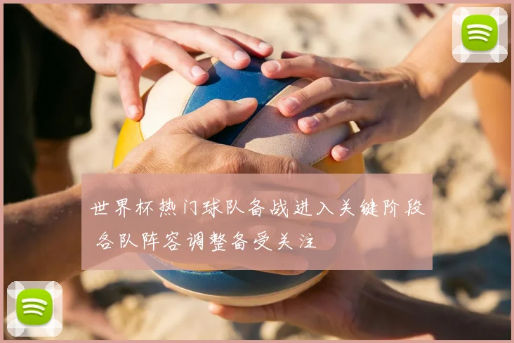 世界杯热门球队备战进入关键阶段 各队阵容调整备受关注